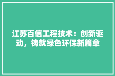 江蘇百信工程技術 創新驅動，鑄就綠色環保新篇章
